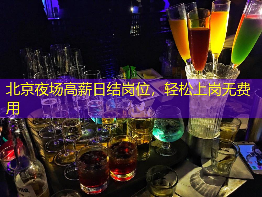 北京夜场高薪日结岗位，轻松上岗无费用