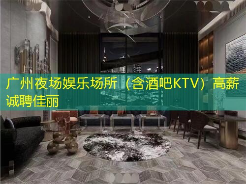 广州夜场娱乐场所（含酒吧KTV）高薪诚聘佳丽