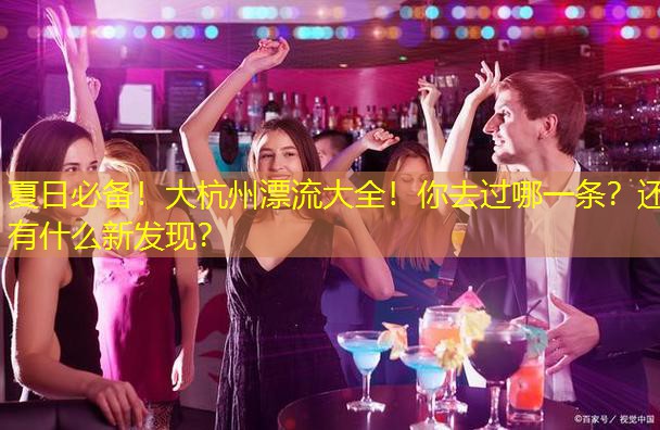 夏日必备！大杭州漂流大全！你去过哪一条？还有什么新发现？