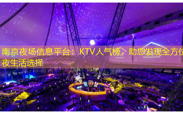 南京夜场信息平台：KTV人气榜，助您发现全方位夜生活选择