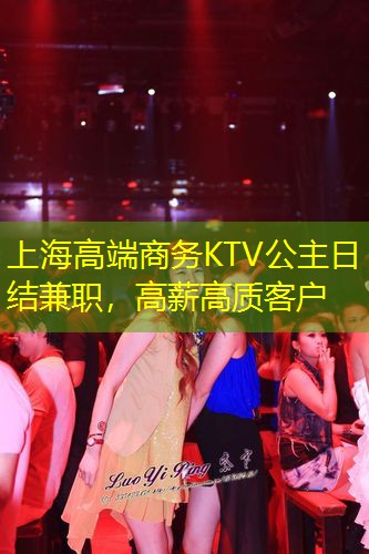 上海高端商务KTV公主日结兼职，高薪高质客户