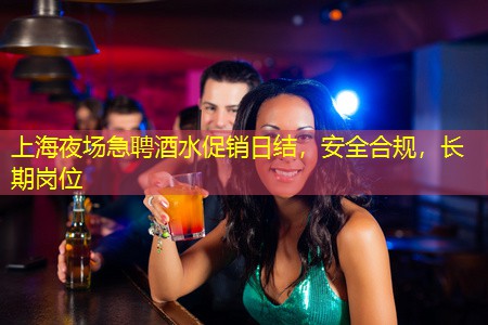上海夜场急聘酒水促销日结，安全合规，长期岗位