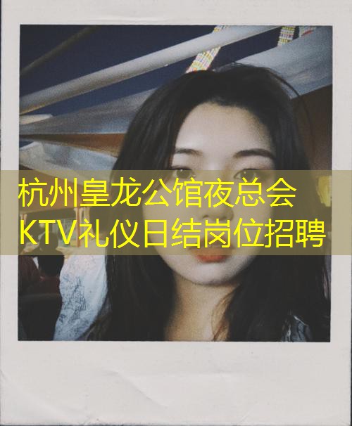 杭州皇龙公馆夜总会KTV礼仪日结岗位招聘