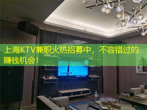 上海KTV兼职火热招募中，不容错过的赚钱机会！