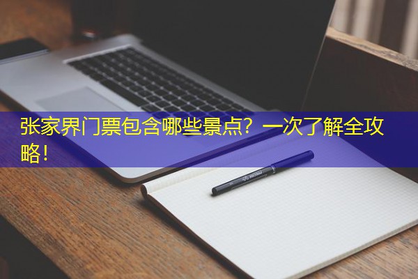 张家界门票包含哪些景点？一次了解全攻略！
