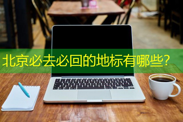 北京必去必回的地标有哪些？