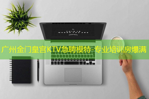 广州金门皇宫KTV急聘模特-专业培训房爆满