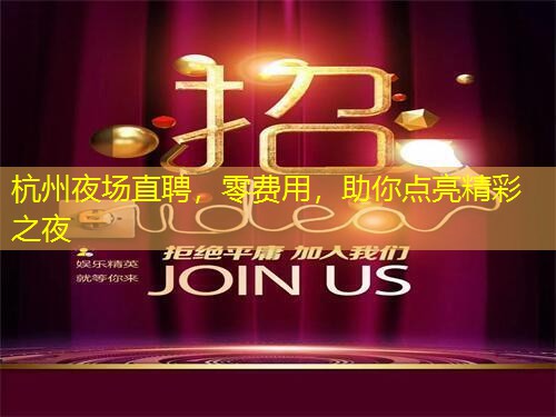 杭州夜场直聘，零费用，助你点亮精彩之夜