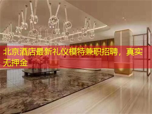 北京酒店最新礼仪模特兼职招聘，真实无押金