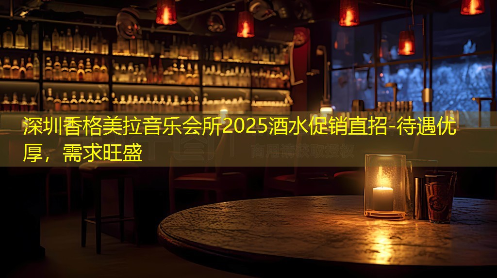 深圳香格美拉音乐会所2025酒水促销直招-待遇优厚，需求旺盛