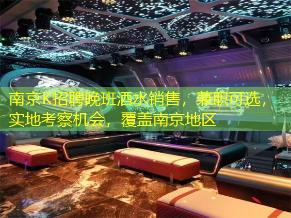 南京K招聘晚班酒水销售，兼职可选，实地考察机会，覆盖南京地区