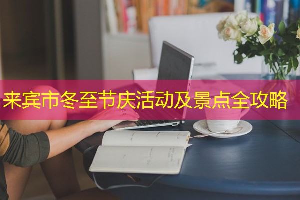 来宾市冬至节庆活动及景点全攻略