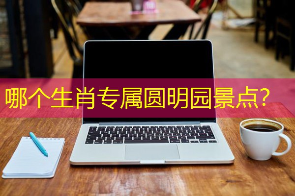 哪个生肖专属圆明园景点?