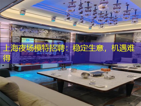 上海夜场模特招聘：稳定生意，机遇难得