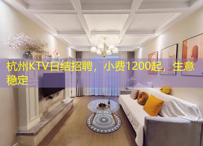 杭州KTV日结招聘，小费1200起，生意稳定