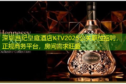 深圳世纪皇庭酒店KTV2025公关职位招聘，正规商务平台，房间需求旺盛