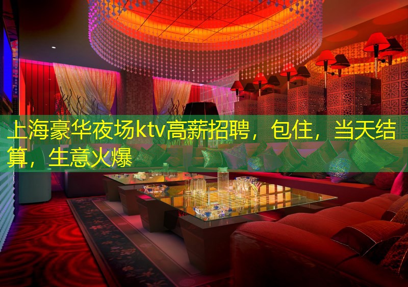 上海豪华夜场ktv高薪招聘，包住，当天结算，生意火爆