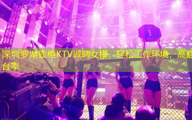 深圳罗湖钱柜KTV诚聘女模，轻松工作环境，高翻台率
