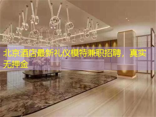 北京酒店最新礼仪模特兼职招聘，真实无押金