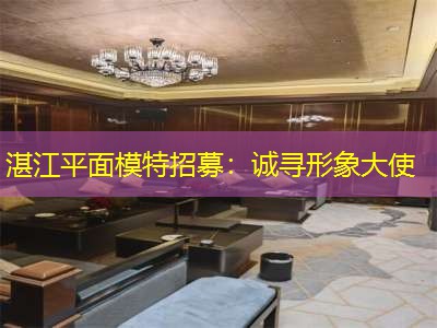 湛江平面模特招募：诚寻形象大使
