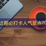 杭州近期必打卡人气景点TOP10