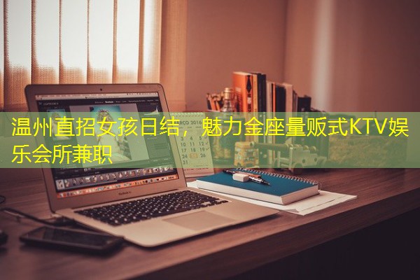 温州直招女孩日结,魅力金座量贩式KTV娱乐会所兼职 温州直招女孩日结,魅力金座量贩式KTV娱乐会所兼职
