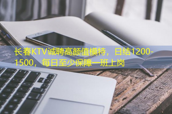 长春KTV诚聘高颜值模特,日结1200-1500,每日至少保障一班上岗