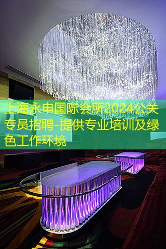 上海永申国际会所2024公关专员招聘-提供专业培训及绿色工作环境