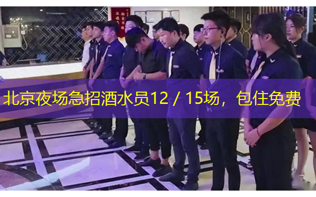 北京夜场急招酒水员12／15场，包住免费