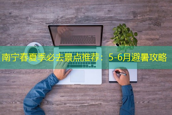 南宁春夏季必去景点推荐：5-6月避暑攻略