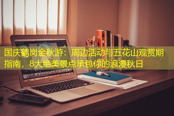 国庆鹤岗金秋游:周边活动与五花山观赏期指南,8大绝美景点承包你的浪漫秋日 国庆鹤岗金秋游:周边活动与五花山观赏期指南,8大绝美景点承包你的浪漫秋日