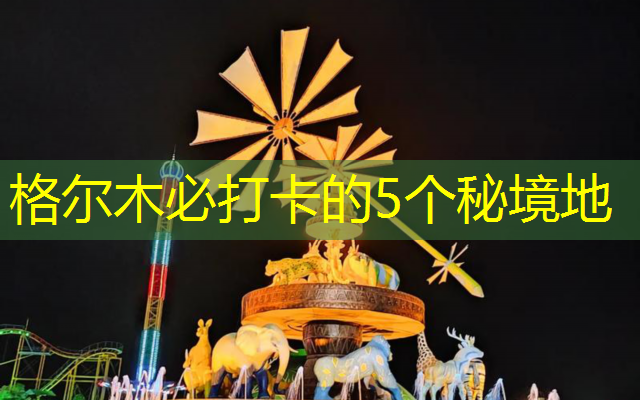 格尔木必打卡的5个秘境地