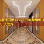 上海皇廷国际KTV2025诚聘精英-高翻台率，无套路
