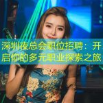 深圳夜总会职位招聘：开启你的多元职业探索之旅