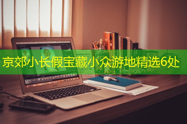 京郊小长假宝藏小众游地精选6处