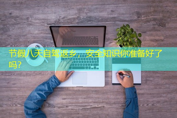 节假八天自驾返乡,安全知识你准备好了吗? 节假八天自驾返乡,安全知识你准备好了吗?