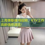 上海兼职夜场招聘，KTV工作高薪信息速览！
