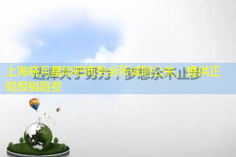 上海晓月星际吧商务会所诚聘公关，提供正规报销路费