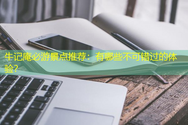 牛记庵必游景点推荐：有哪些不可错过的体验？