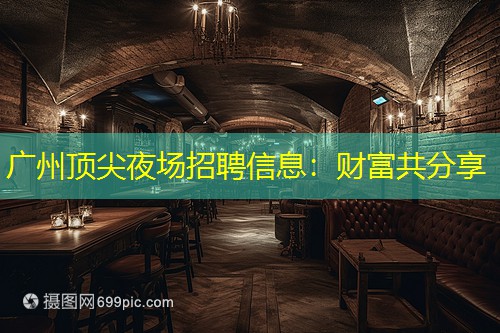 广州顶尖夜场招聘信息：财富共分享