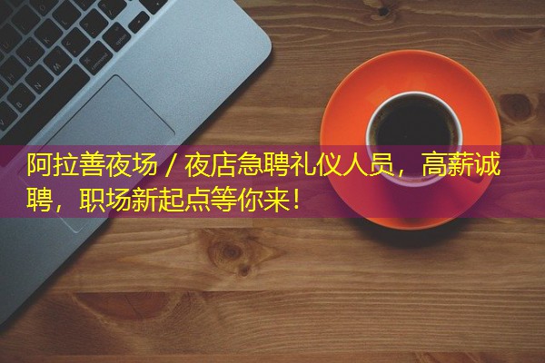 阿拉善夜场/夜店急聘礼仪人员,高薪诚聘,职场新起点等你来! 阿拉善夜场/夜店急聘礼仪人员,高薪诚聘,职场新起点等你来!