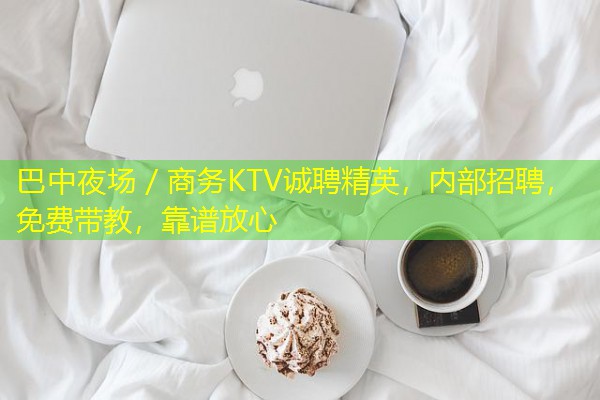 巴中夜场/商务KTV诚聘精英,内部招聘,免费带教,靠谱放心 巴中夜场/商务KTV诚聘精英,内部招聘,免费带教,靠谱放心