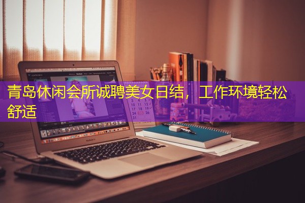 青岛休闲会所诚聘美女日结,工作环境轻松舒适
