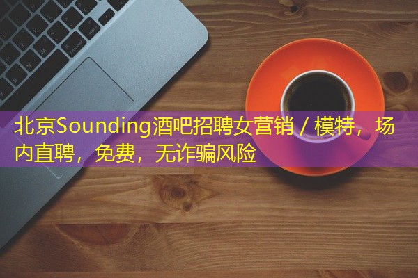 北京Sounding酒吧招聘女营销/模特,场内直聘,免费,无诈骗风险 北京Sounding酒吧招聘女营销/模特,场内直聘,免费,无诈骗风险