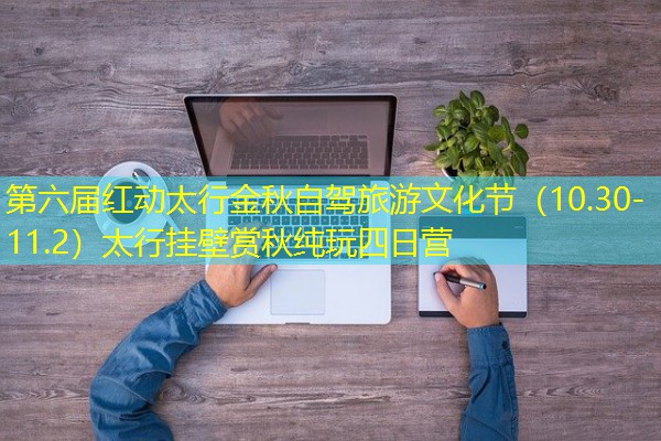 第六届红动太行金秋自驾旅游文化节(10.30-11.2)太行挂壁赏秋纯玩四日营 第六届红动太行金秋自驾旅游文化节(10.30-11.2)太行挂壁赏秋纯玩四日营