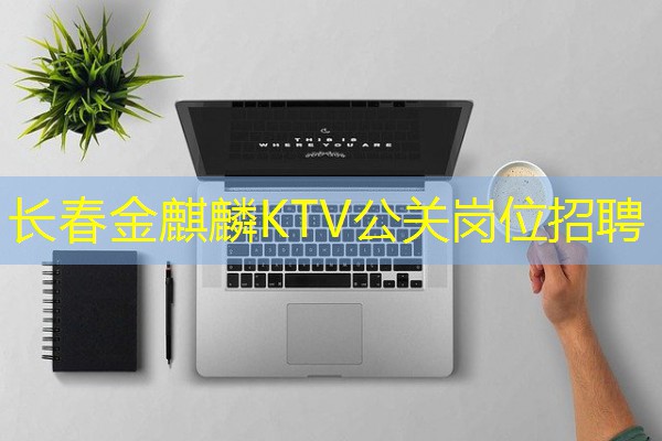 长春金麒麟KTV公关岗位招聘 长春金麒麟KTV公关岗位招聘