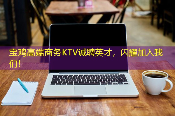 宝鸡高端商务KTV诚聘英才,闪耀加入我们! 宝鸡高端商务KTV诚聘英才,闪耀加入我们!