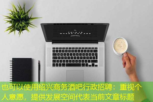 绍兴商务酒吧行政招聘:重视个人意愿,提供发展空间 绍兴商务酒吧行政招聘:重视个人意愿,提供发展空间