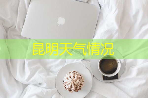 昆明天气情况 昆明天气情况
