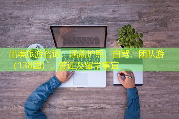 出境旅游咨询:涵盖护照、自驾、团队游(138国)、签证及留学事宜 出境旅游咨询:涵盖护照、自驾、团队游(138国)、签证及留学事宜